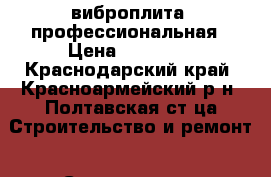  виброплита  профессиональная › Цена ­ 26 000 - Краснодарский край, Красноармейский р-н, Полтавская ст-ца Строительство и ремонт » Строительное оборудование   . Краснодарский край